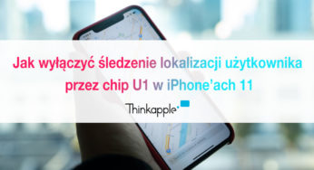 Poradnik ThinkApple: jak wyłączyć śledzenie lokalizacji użytkownika przez chip U1 w iPhone’ach 11